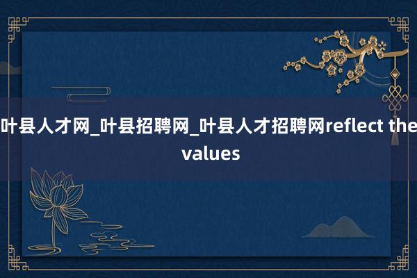 叶县人才网_叶县招聘网_叶县人才招聘网reflect the values