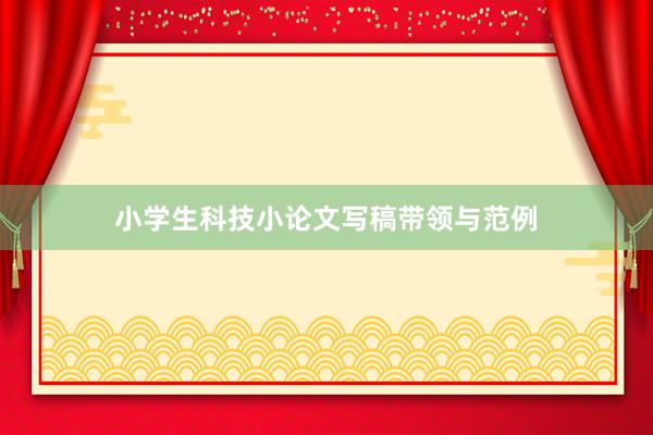 小学生科技小论文写稿带领与范例