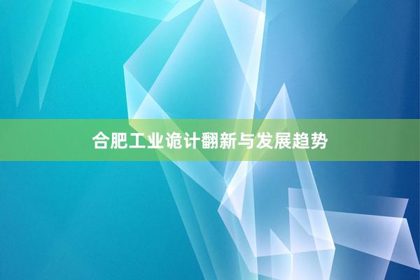 合肥工业诡计翻新与发展趋势