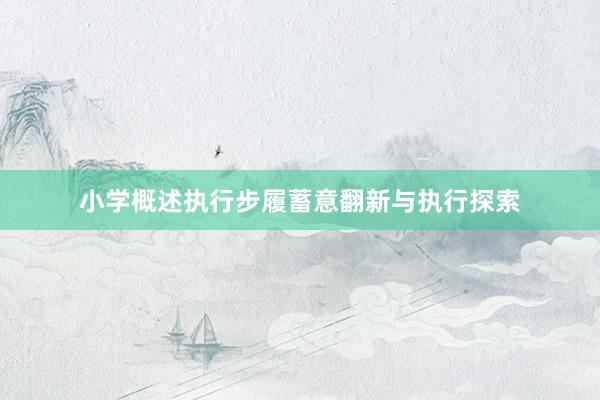 小学概述执行步履蓄意翻新与执行探索