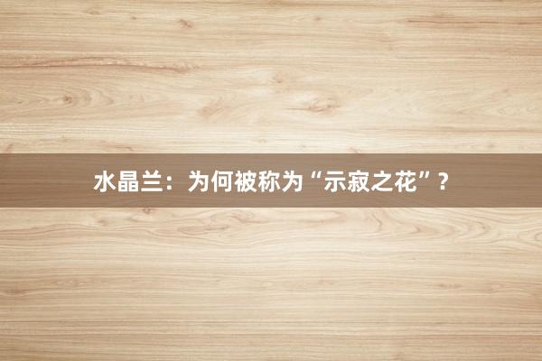 水晶兰：为何被称为“示寂之花”？