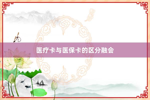 医疗卡与医保卡的区分融会