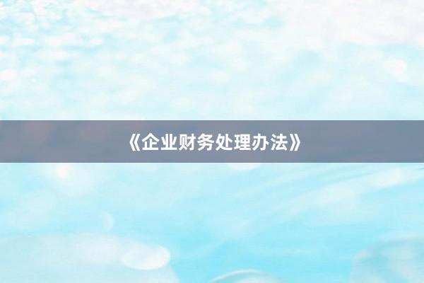 《企业财务处理办法》