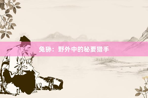 兔狲：野外中的秘要猎手