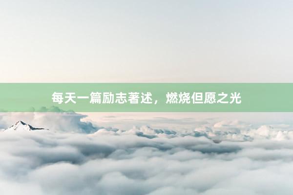 每天一篇励志著述,燃烧但愿之光